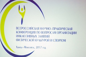 В Ханты-Мансийске проходит Всероссийская научно-практическая конференция по вопросам организации инклюзивных занятий спортом